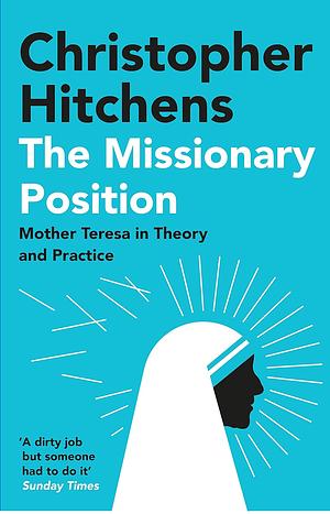 The Missionary Position: Mother Teresa in Theory and Practice by Christopher Hitchens