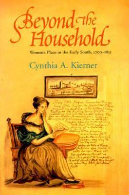 Beyond the Household: Women's Place in the Early South, 1700 1835 by Cynthia A. Kierner