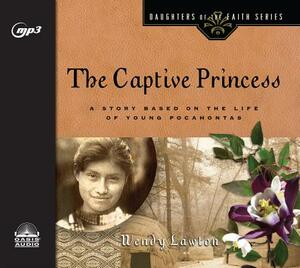 The Captive Princess: A Story Based on the Life of Young Pocahontas by Wendy Lawton