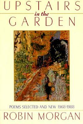 Upstairs in the Garden: Poems Selected and New 1968-1988 by Robin Morgan