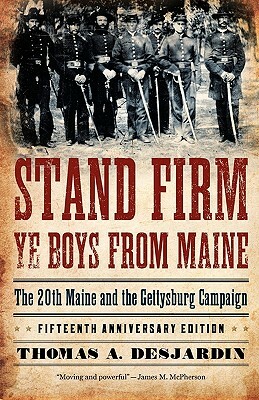 Stand Firm Ye Boys from Maine: The 20th Maine and the Gettysburg Campaign by Thomas A. Desjardin