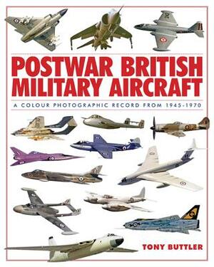 Postwar British Military Aircraft: A Colour Photographic Record from 1945-1970 by Tony Buttler