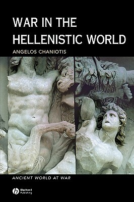 War in the Hellenistic World by Angelos Chaniotis