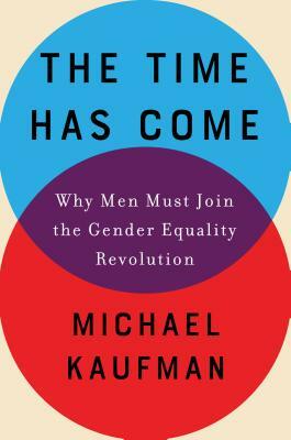 The Time Has Come: Why Men Must Join the Gender Equality Revolution by Michael Kaufman