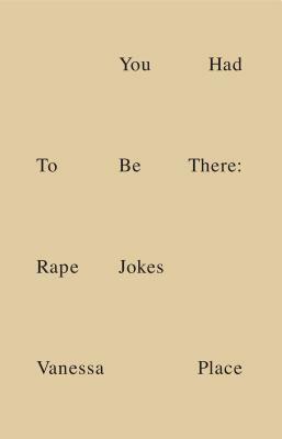 You Had To Be There: Rape Jokes by Natasha Stagg, Vanessa Place, Dave Hickey