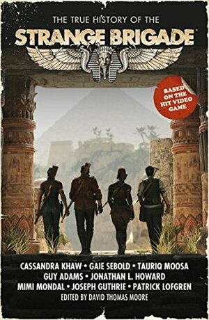 The True History of the Strange Brigade by Jonathan L. Howard, David Thomas Moore, Tauriq Moosa, Cassandra Khaw, Mimi Mondal, Patrick Lofgren, Gaie Sebold, Guy Adams, Joseph Guthrie