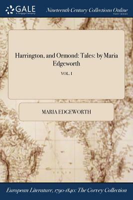 Harrington, and Ormond: Tales: By Maria Edgeworth; Vol. I by Maria Edgeworth