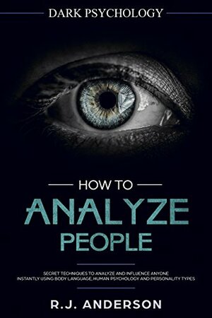 How to Analyze People: Dark Psychology - Secret Techniques to Analyze and Influence Anyone Using Body Language, Human Psychology and Personality Types by R.J. Anderson
