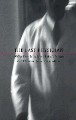 The Last Physician: Walker Percy and the Moral Life of Medicine by John D. Lantos, Carl Elliott