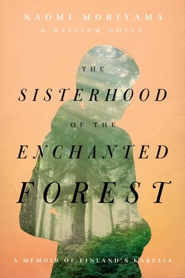 The Sisterhood of the Enchanted Forest: A Memoir of Finland's Karelia by Naomi Moriyama