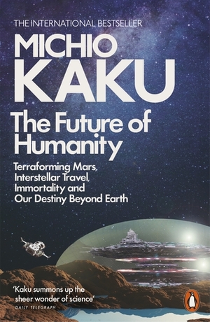 The Future of Humanity: Terraforming Mars, Interstellar Travel, Immortality and Our Destiny Beyond Earth by Michio Kaku