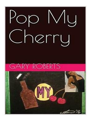Pop My Cherry by Gary Roberts