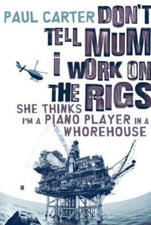 Don't Tell Mum I Work on the Rigs...She Thinks I'm a Piano Player in a Whorehouse by Paul Carter, Paul Carter