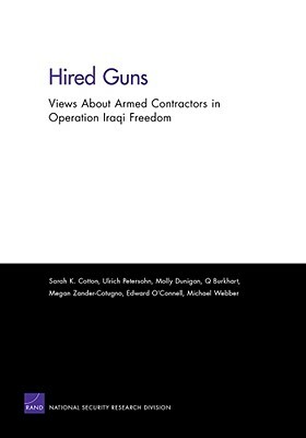 Hired Guns: Views About Armed Contractors in Operation Iraqi Freedom by Sarah K. Cotton