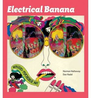 Electrical Banana: Masters of Psychedelic Art by Dan Nadel, Norman Hathaway