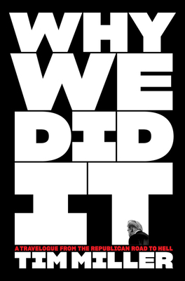 Why We Did It: A Travelogue from the Republican Road to Hell by Tim Miller