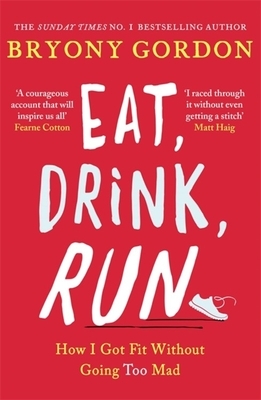 Eat, Drink, Run.: How I Got Fit Without Going Too Mad by Bryony Gordon