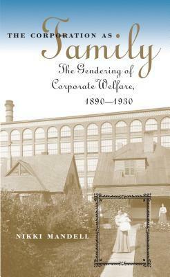 The Corporation as Family: The Gendering of Corporate Welfare, 1890-1930 by Nikki Mandell