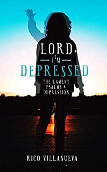 Lord, I'm Depressed : The Lament Psalms and Depression by Rico Villanueva
