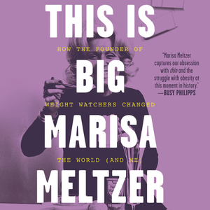 This Is Big: How the Founder of Weight Watchers Changed the World--And Me by Marisa Meltzer