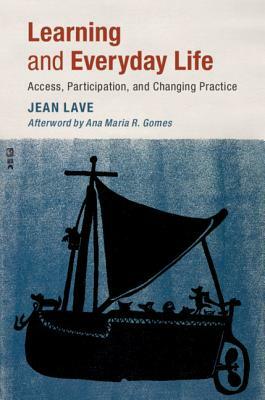 Learning and Everyday Life: Access, Participation, and Changing Practice by Jean Lave