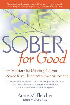 Sober for Good: New Solutions for Drinking Problems--Advice from Those Who Have Succeeded by Anne M. Fletcher