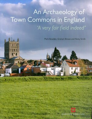 Archaeology of Town Commons in England: 'A very fair field indeed by Mark Bowden, Graham Brown, Nicky Smith