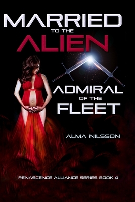 Married to the Alien Admiral of the Fleet: Renascence Alliance Series Book 4 by Alma Nilsson