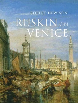 Ruskin on Venice: The Paradise of Cities by Robert Hewison
