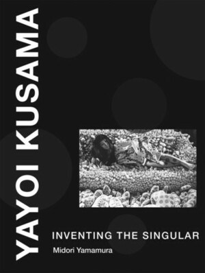 Yayoi Kusama: Inventing the Singular by Midori Yamamura