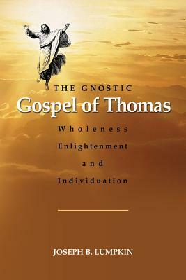 The Gnostic Gospel of Thomas: Wholeness, Enlightenment, and Individuation by Joseph Lumpkin