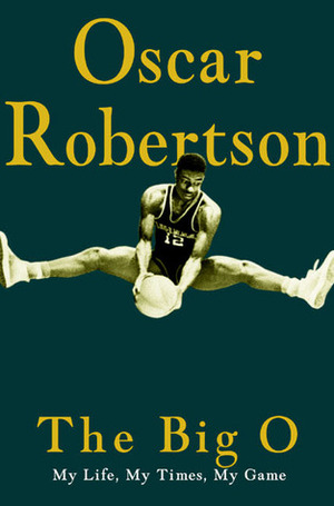 The Big O: My Life, My Times, My Game by Oscar Robertson