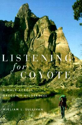 Listening for Coyote: A Walk Across Oregon's Wilderness by William L. Sullivan