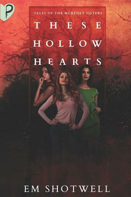 These Hollow Hearts: Tales of the Murphey Sisters by Em Shotwell