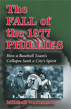 The Fall of the 1977 Phillies: How a Baseball Team's Collapse Sank a City's Spirit by Mitchell Nathanson
