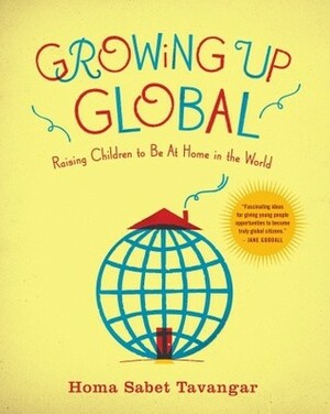 Growing Up Global: Raising Children to Be At Home in the World by Homa Sabet Tavangar