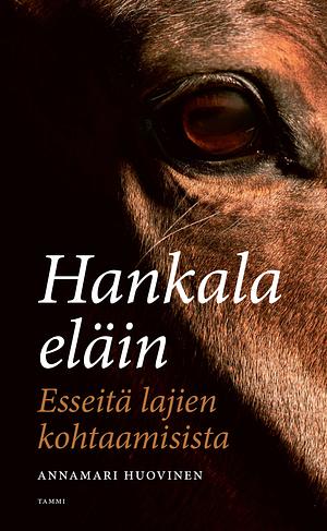 Hankala eläin - Esseitä lajien kohtaamisista by Annamari Huovinen