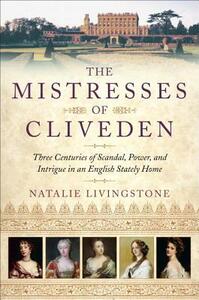 The Mistresses of Cliveden: Three Centuries of Scandal, Power, and Intrigue in an English Stately Home by Natalie Livingstone