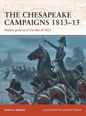 The Chesapeake Campaigns 1813-15: Middle Ground of the War of 1812 by Scott S. Sheads