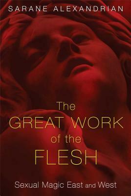 The Great Work of the Flesh: Sexual Magic East and West by Sarane Alexandrian