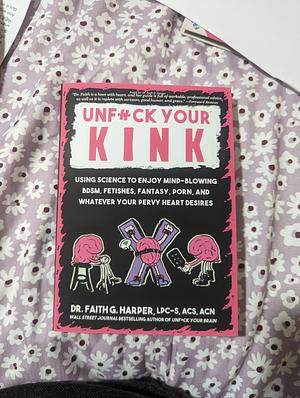 Unfuck Your Kink: Using Science to Enjoy Mind-Blowing BDSM, Fetishes, Fantasy, Porn, and Whatever Your Pervy Heart Desires by Dr. Harper, Faith G. Harper