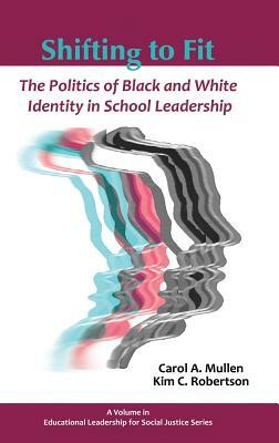 Shifting to Fit: The Politics of Black and White Identity in School Leadership (Hc) by Carol A. Mullen, Kim Robertson