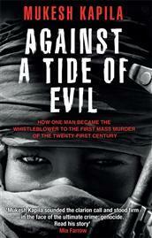 Against a Tide of Evil: How One Man Became the Whistleblower to the First Mass Murder of the Twenty-First Century by Damien Lewis, Mukesh Kapila