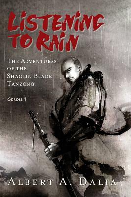 Listening to Rain: The Adventures of the Shaolin Blade Tanzong, Scroll 1 by Albert A. Dalia