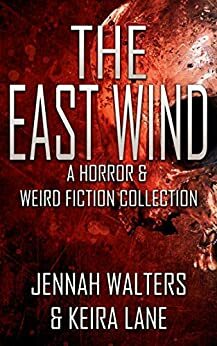 The East Wind - A Horror & Weird Fiction Collection by Jennah Walters, Keira Lane