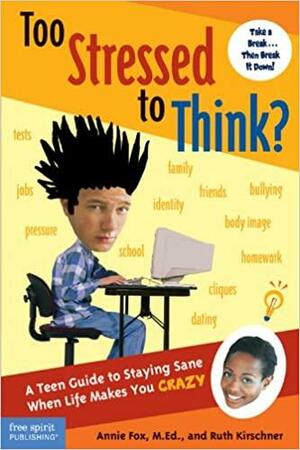 Too Stressed to Think?: A Teen Guide to Staying Sane When Life Makes You Crazy by Annie Fox, Ruth Kirschner