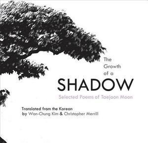 The Growth of a Shadow: Selected Poems of Taejoon Moon by Taejoon Moon