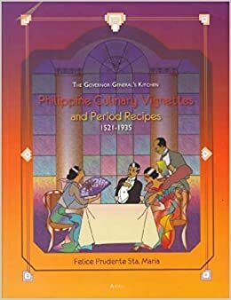 The Governor-General's Kitchen: Philippine Culinary Vignettes and Period Recipes, 1521–1935 by Guillermo Ramos, Felice Prudente Sta. Maria