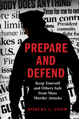 Prepare and Defend: Keep Yourself and Others Safe from Mass Murder Attacks by Robert L. Snow