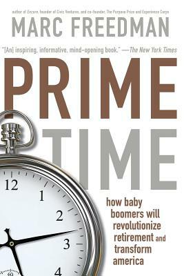 Prime Time: How Baby Boomers Will Revolutionize Retirement and Transform America by Marc Freedman